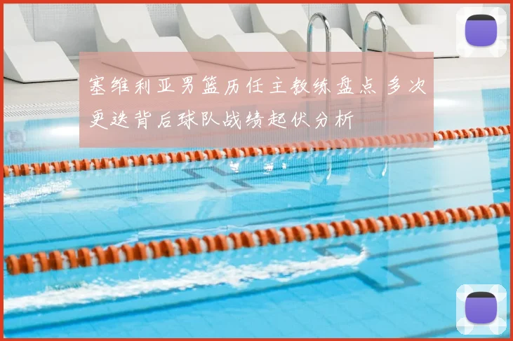 塞维利亚男篮历任主教练盘点 多次更迭背后球队战绩起伏分析