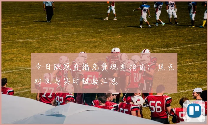 今日欧冠直播免费观看指南：焦点对决与实时链接汇总