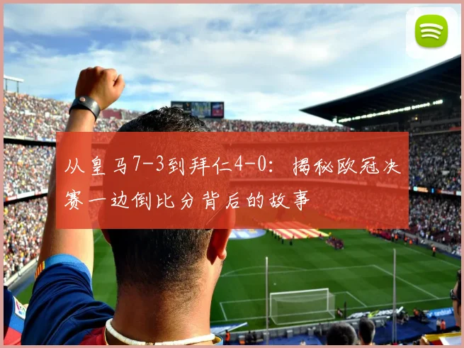 从皇马7-3到拜仁4-0：揭秘欧冠决赛一边倒比分背后的故事