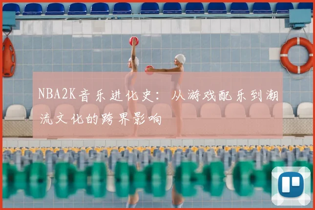 NBA2K音乐进化史：从游戏配乐到潮流文化的跨界影响