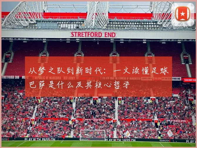 从梦之队到新时代：一文读懂足球巴萨是什么及其核心哲学