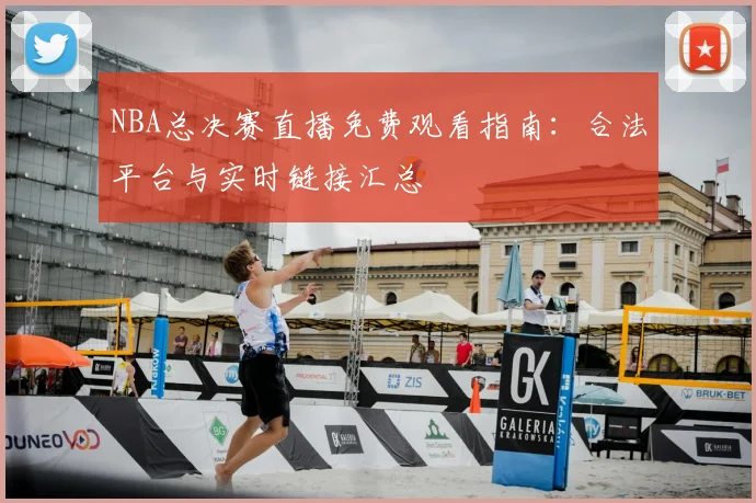 NBA总决赛直播免费观看指南：合法平台与实时链接汇总
