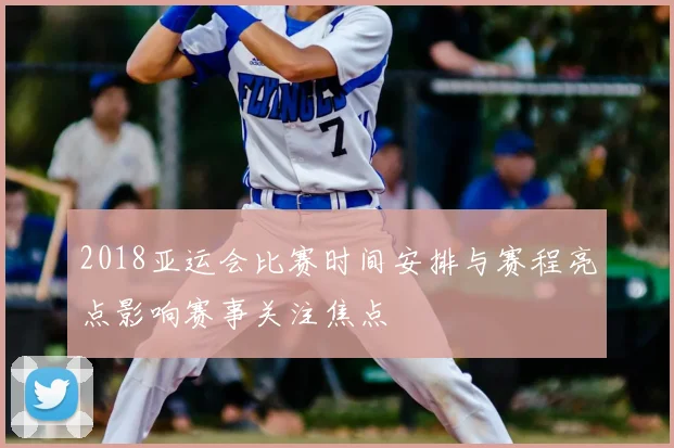 2018亚运会比赛时间安排与赛程亮点影响赛事关注焦点