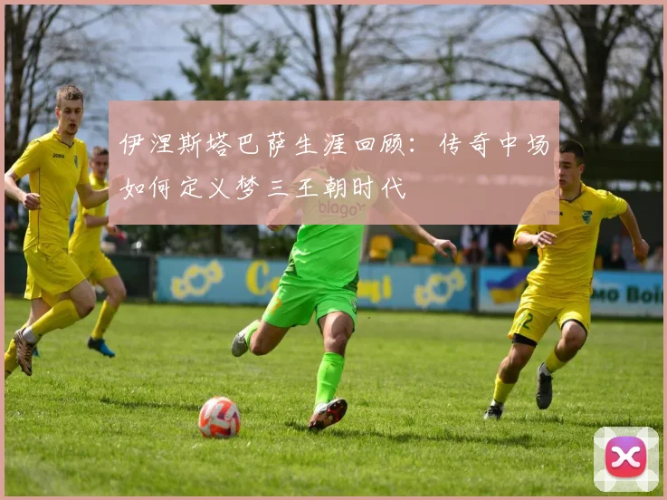 伊涅斯塔巴萨生涯回顾：传奇中场如何定义梦三王朝时代