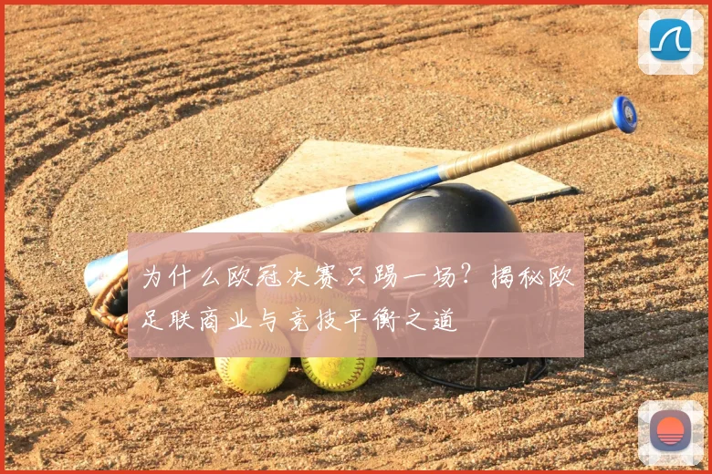 为什么欧冠决赛只踢一场？揭秘欧足联商业与竞技平衡之道