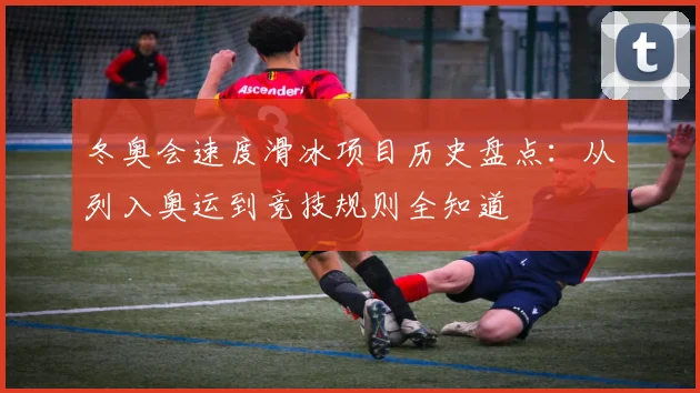 冬奥会速度滑冰项目历史盘点：从列入奥运到竞技规则全知道