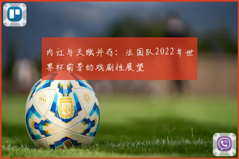 内讧与天赋并存：法国队2022年世界杯前景的戏剧性展望