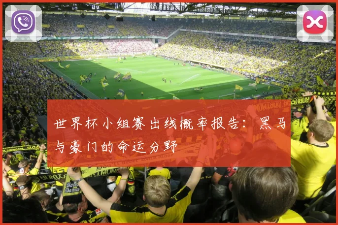 世界杯小组赛出线概率报告:黑马与豪门的命运分野