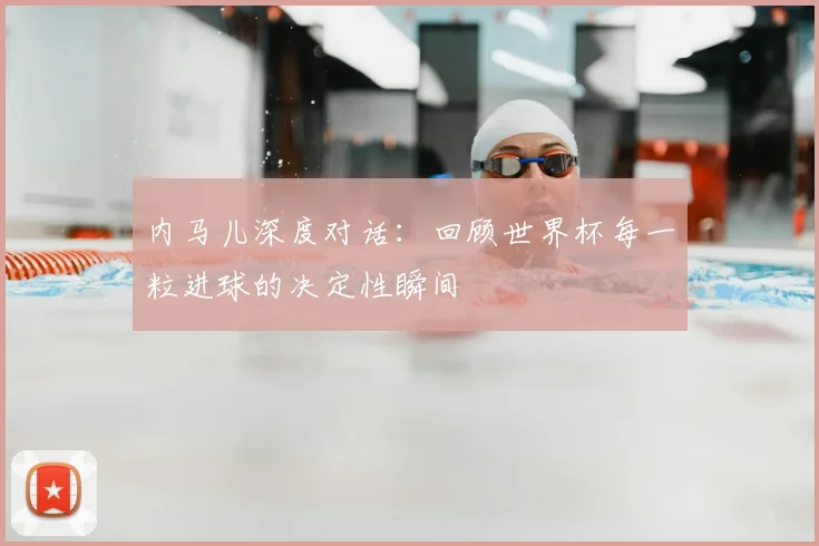 内马儿深度对话：回顾世界杯每一粒进球的决定性瞬间
