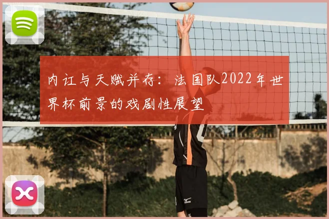 内讧与天赋并存：法国队2022年世界杯前景的戏剧性展望