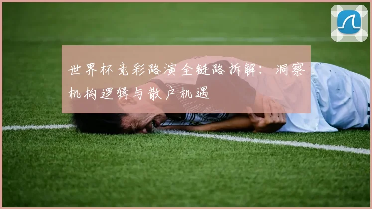 世界杯竞彩路演全链路拆解：洞察机构逻辑与散户机遇