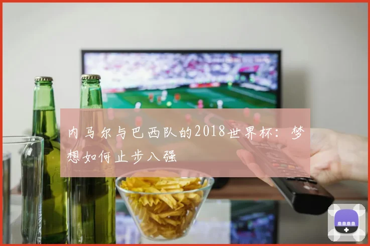 内马尔与巴西队的2018世界杯：梦想如何止步八强