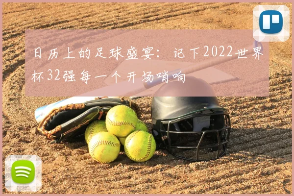 日历上的足球盛宴:记下2022世界杯32强每一个开场哨响
