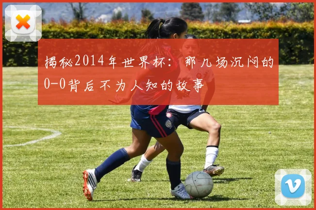 揭秘2014年世界杯：那几场沉闷的0-0背后不为人知的故事