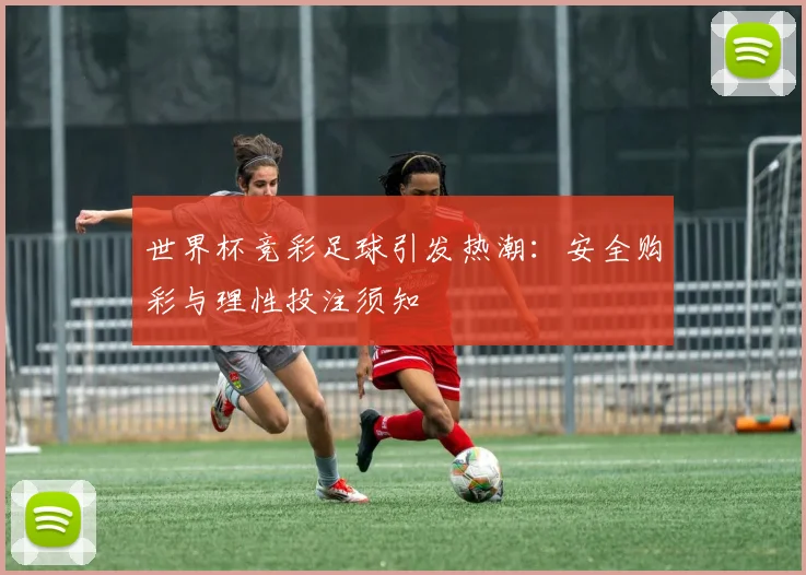世界杯竞彩足球引发热潮：安全购彩与理性投注须知