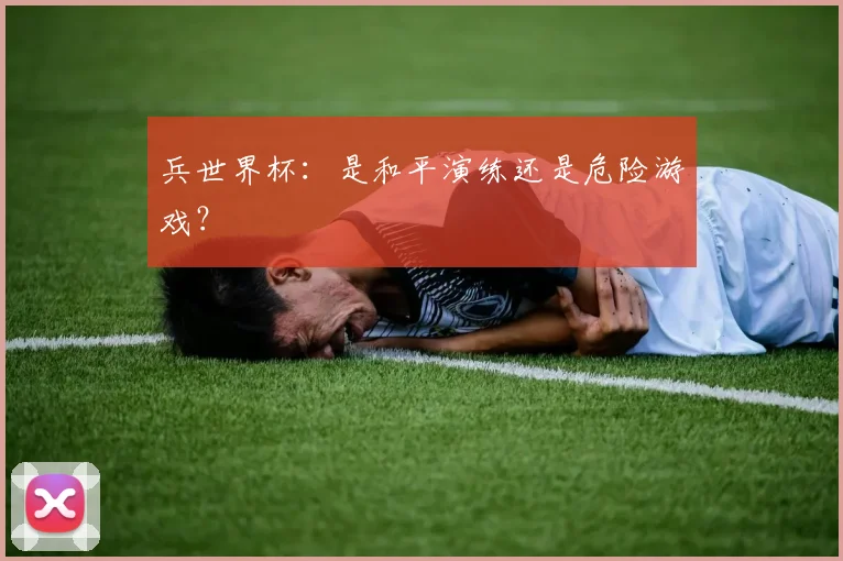兵世界杯：是和平演练还是危险游戏？