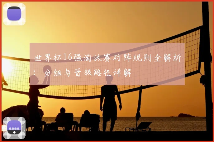 世界杯16强淘汰赛对阵规则全解析:分组与晋级路径详解