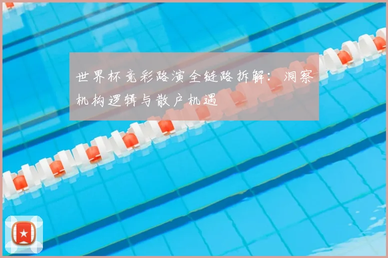 世界杯竞彩路演全链路拆解：洞察机构逻辑与散户机遇