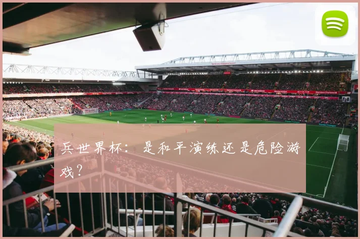 兵世界杯：是和平演练还是危险游戏？