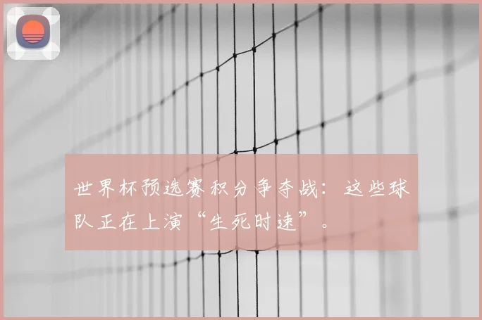 世界杯预选赛积分争夺战：这些球队正在上演“生死时速”。